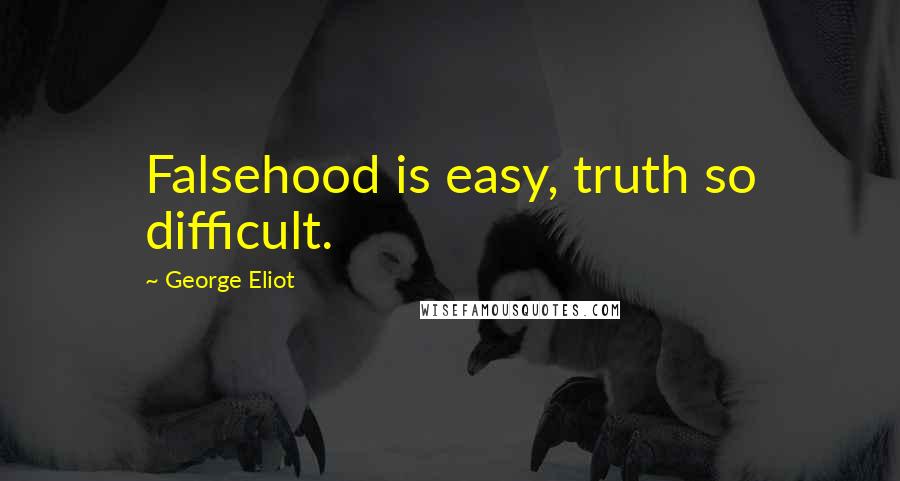 George Eliot Quotes: Falsehood is easy, truth so difficult.