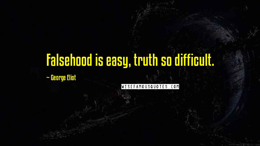 George Eliot Quotes: Falsehood is easy, truth so difficult.