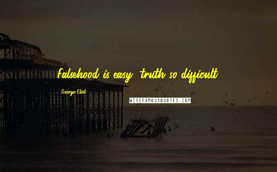 George Eliot Quotes: Falsehood is easy, truth so difficult.