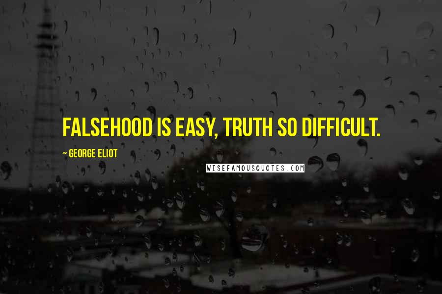 George Eliot Quotes: Falsehood is easy, truth so difficult.