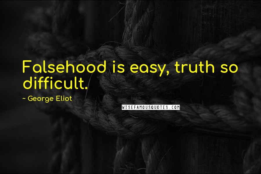 George Eliot Quotes: Falsehood is easy, truth so difficult.