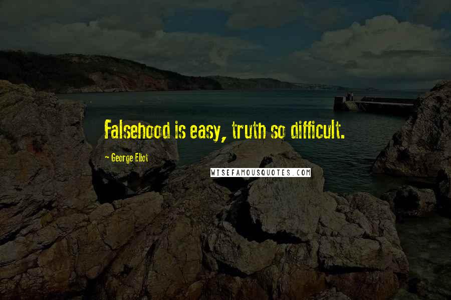 George Eliot Quotes: Falsehood is easy, truth so difficult.