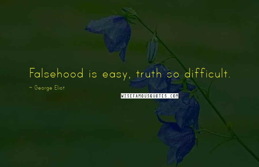 George Eliot Quotes: Falsehood is easy, truth so difficult.