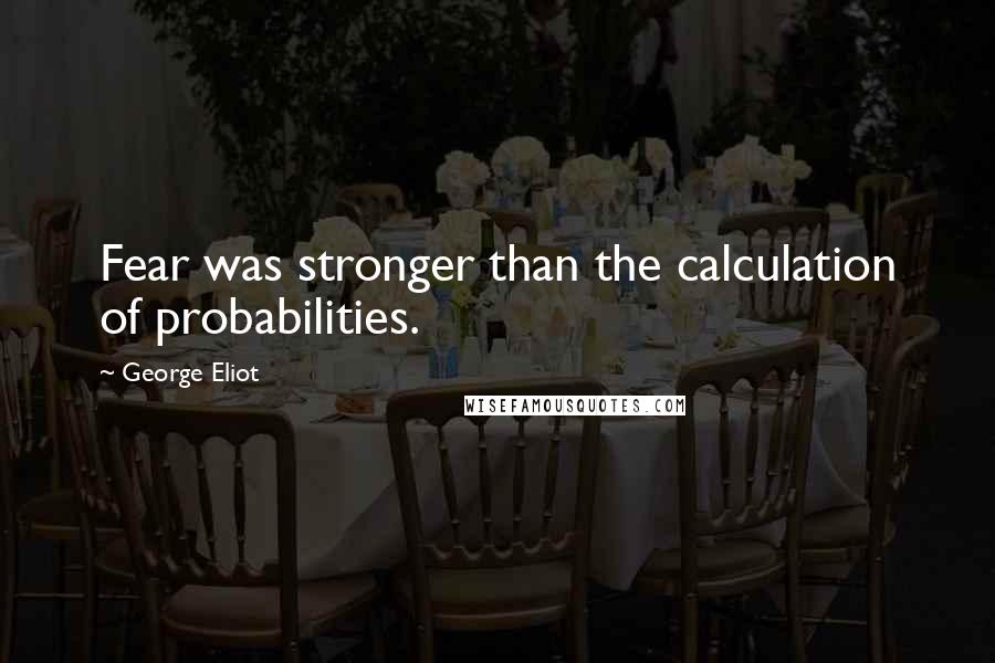 George Eliot Quotes: Fear was stronger than the calculation of probabilities.