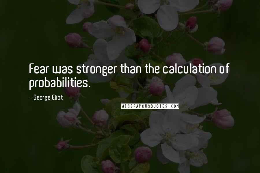 George Eliot Quotes: Fear was stronger than the calculation of probabilities.