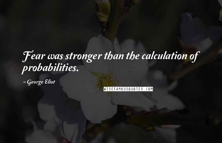 George Eliot Quotes: Fear was stronger than the calculation of probabilities.