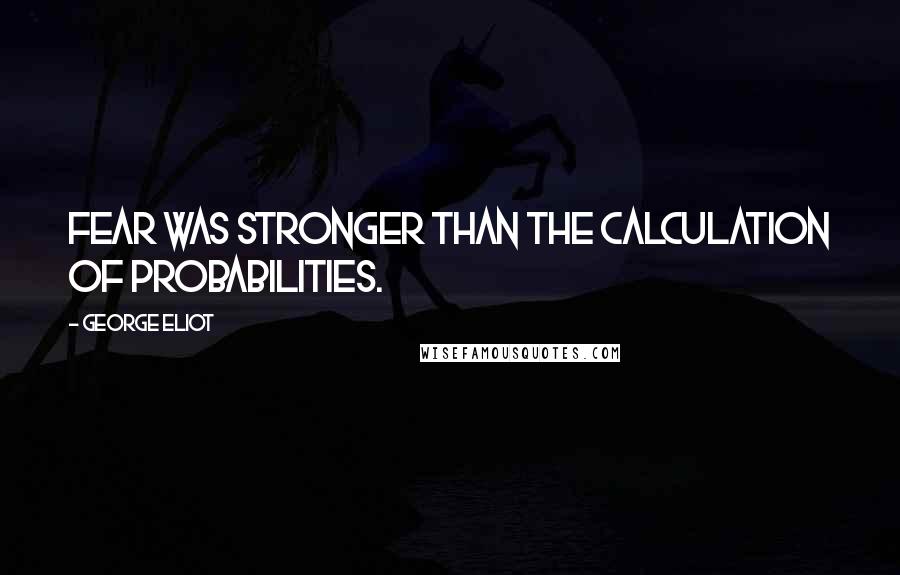 George Eliot Quotes: Fear was stronger than the calculation of probabilities.