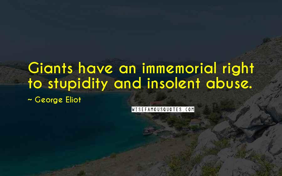 George Eliot Quotes: Giants have an immemorial right to stupidity and insolent abuse.