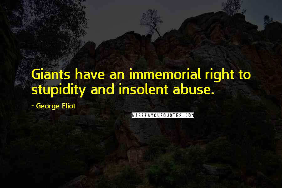 George Eliot Quotes: Giants have an immemorial right to stupidity and insolent abuse.