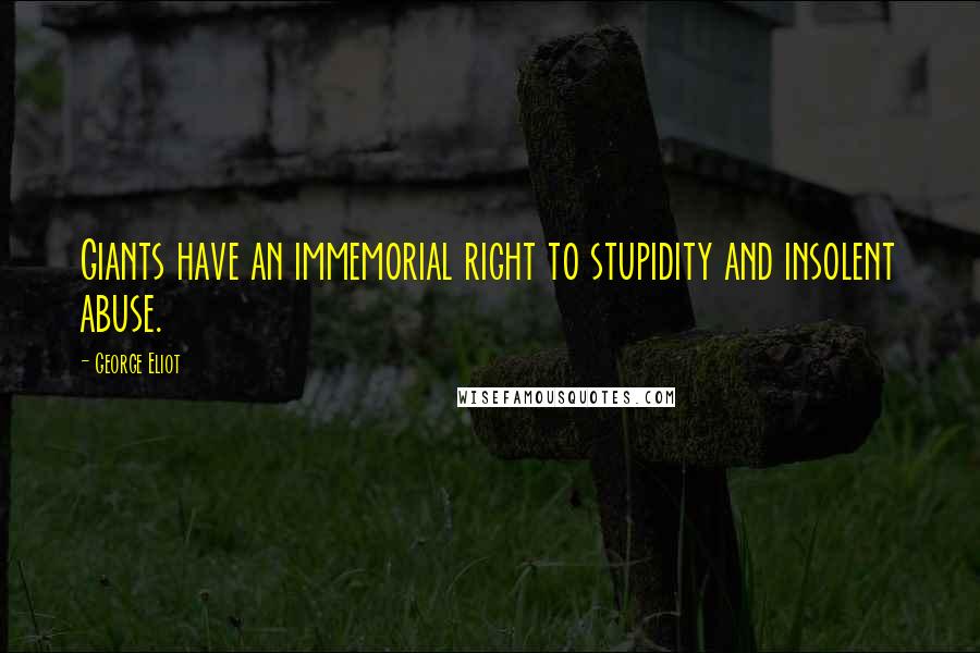 George Eliot Quotes: Giants have an immemorial right to stupidity and insolent abuse.