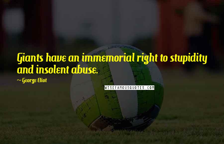 George Eliot Quotes: Giants have an immemorial right to stupidity and insolent abuse.