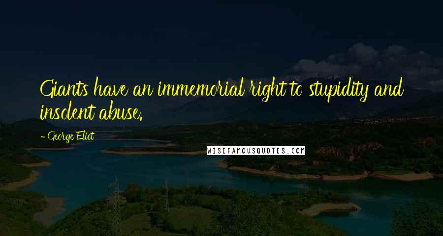 George Eliot Quotes: Giants have an immemorial right to stupidity and insolent abuse.