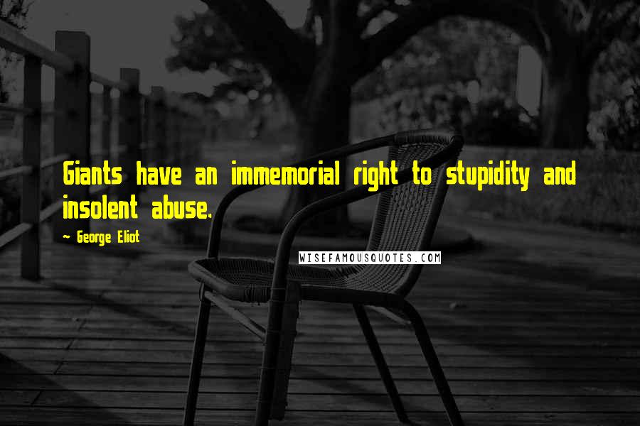 George Eliot Quotes: Giants have an immemorial right to stupidity and insolent abuse.