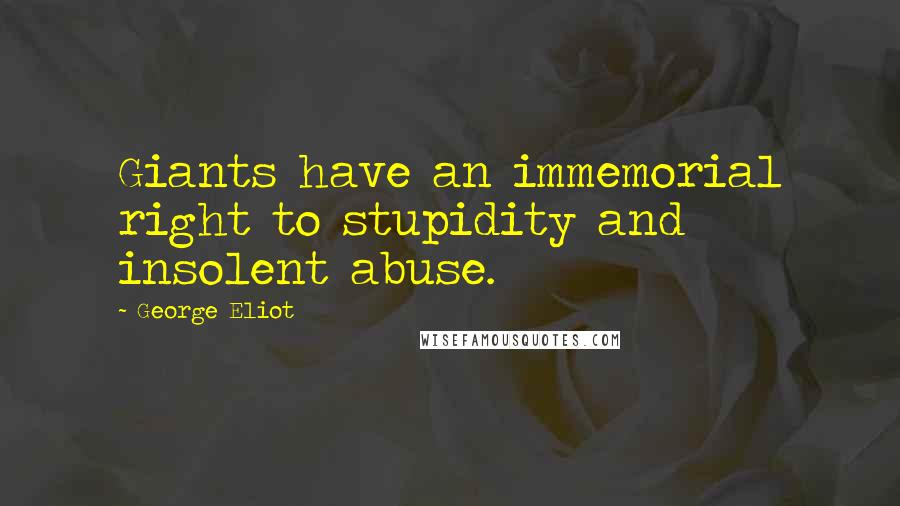 George Eliot Quotes: Giants have an immemorial right to stupidity and insolent abuse.