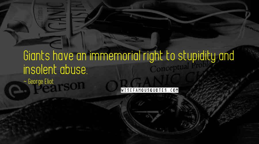 George Eliot Quotes: Giants have an immemorial right to stupidity and insolent abuse.