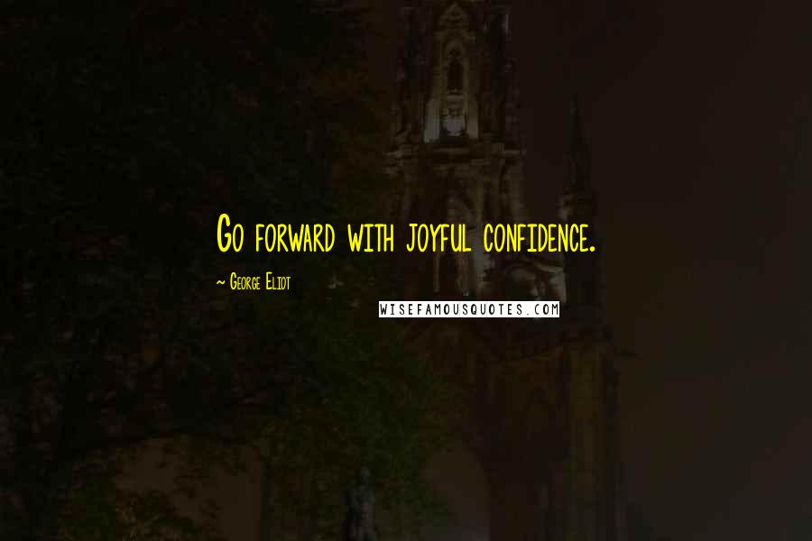 George Eliot Quotes: Go forward with joyful confidence.