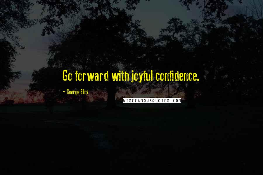 George Eliot Quotes: Go forward with joyful confidence.