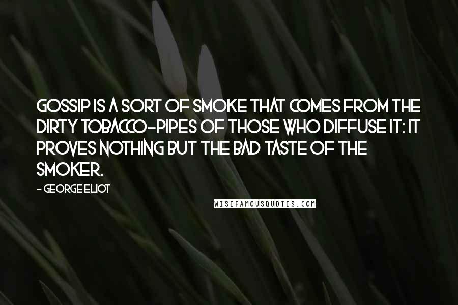 George Eliot Quotes: Gossip is a sort of smoke that comes from the dirty tobacco-pipes of those who diffuse it: it proves nothing but the bad taste of the smoker.