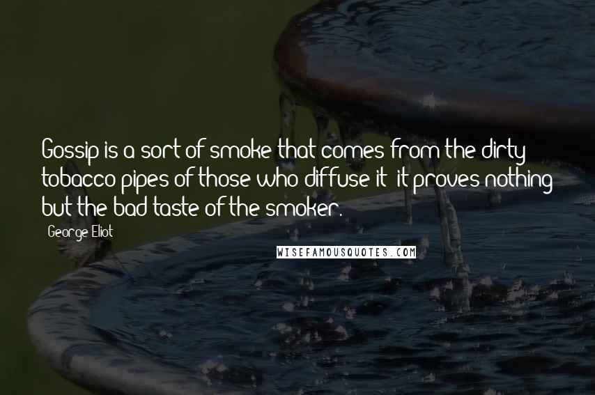 George Eliot Quotes: Gossip is a sort of smoke that comes from the dirty tobacco-pipes of those who diffuse it: it proves nothing but the bad taste of the smoker.