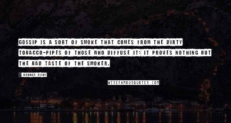 George Eliot Quotes: Gossip is a sort of smoke that comes from the dirty tobacco-pipes of those who diffuse it: it proves nothing but the bad taste of the smoker.