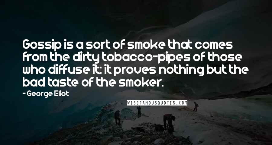 George Eliot Quotes: Gossip is a sort of smoke that comes from the dirty tobacco-pipes of those who diffuse it: it proves nothing but the bad taste of the smoker.