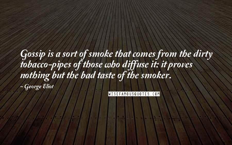 George Eliot Quotes: Gossip is a sort of smoke that comes from the dirty tobacco-pipes of those who diffuse it: it proves nothing but the bad taste of the smoker.