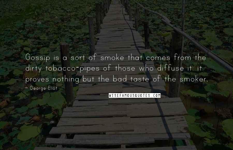 George Eliot Quotes: Gossip is a sort of smoke that comes from the dirty tobacco-pipes of those who diffuse it: it proves nothing but the bad taste of the smoker.