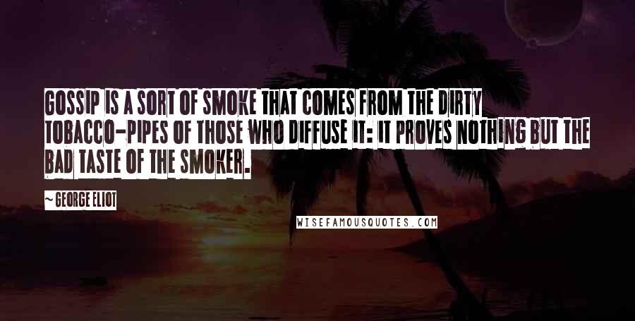 George Eliot Quotes: Gossip is a sort of smoke that comes from the dirty tobacco-pipes of those who diffuse it: it proves nothing but the bad taste of the smoker.