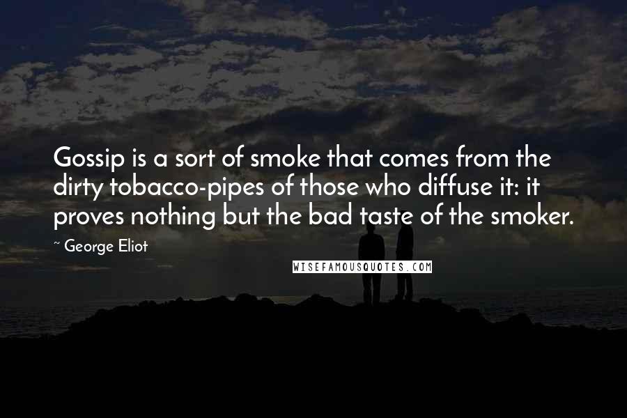 George Eliot Quotes: Gossip is a sort of smoke that comes from the dirty tobacco-pipes of those who diffuse it: it proves nothing but the bad taste of the smoker.