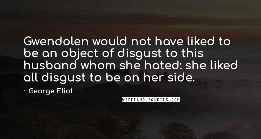 George Eliot Quotes: Gwendolen would not have liked to be an object of disgust to this husband whom she hated: she liked all disgust to be on her side.