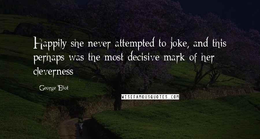 George Eliot Quotes: Happily she never attempted to joke, and this perhaps was the most decisive mark of her cleverness