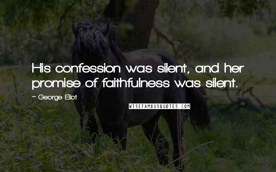 George Eliot Quotes: His confession was silent, and her promise of faithfulness was silent.