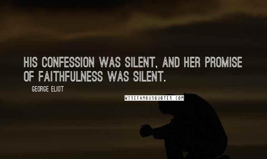 George Eliot Quotes: His confession was silent, and her promise of faithfulness was silent.