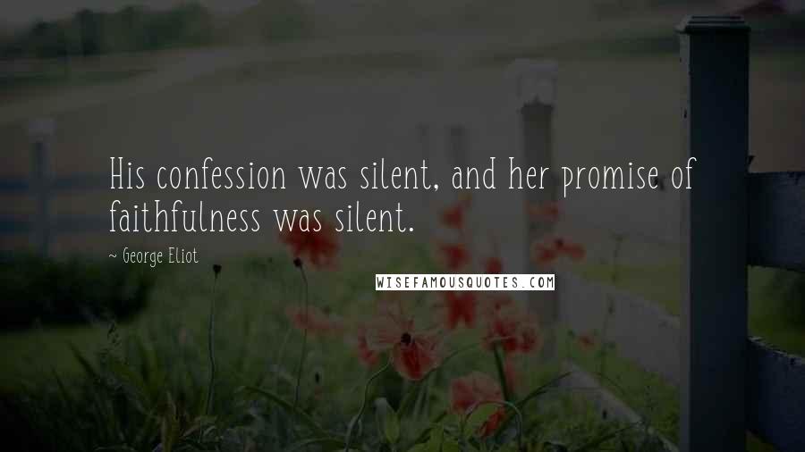 George Eliot Quotes: His confession was silent, and her promise of faithfulness was silent.