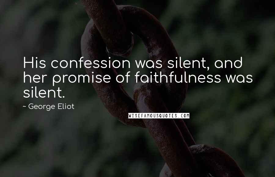 George Eliot Quotes: His confession was silent, and her promise of faithfulness was silent.