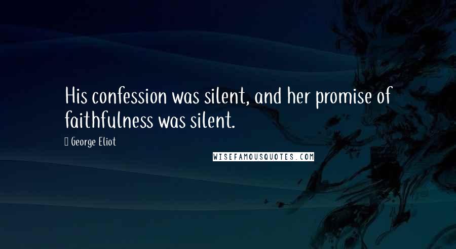 George Eliot Quotes: His confession was silent, and her promise of faithfulness was silent.