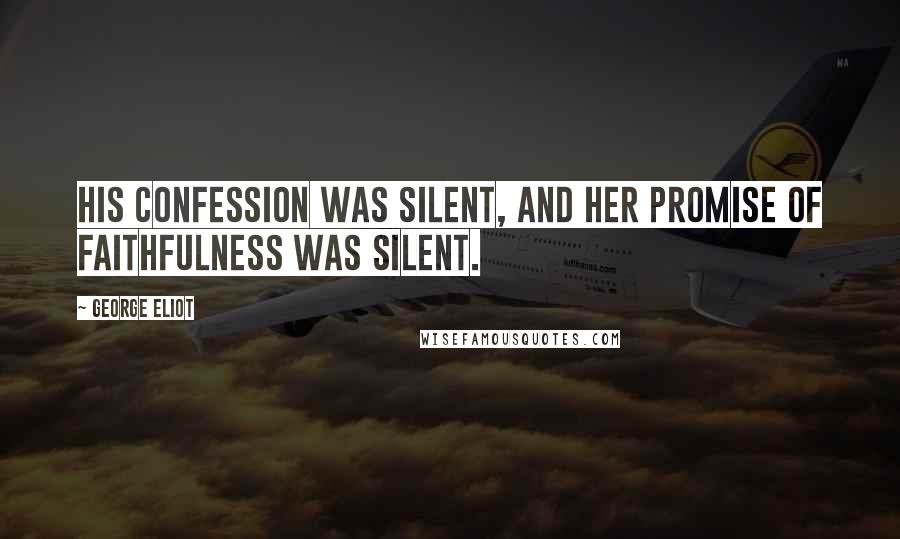 George Eliot Quotes: His confession was silent, and her promise of faithfulness was silent.