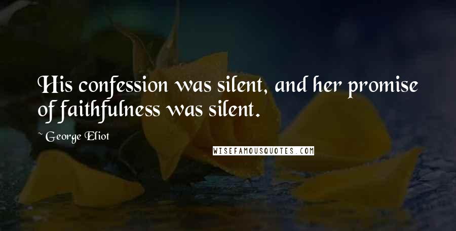 George Eliot Quotes: His confession was silent, and her promise of faithfulness was silent.