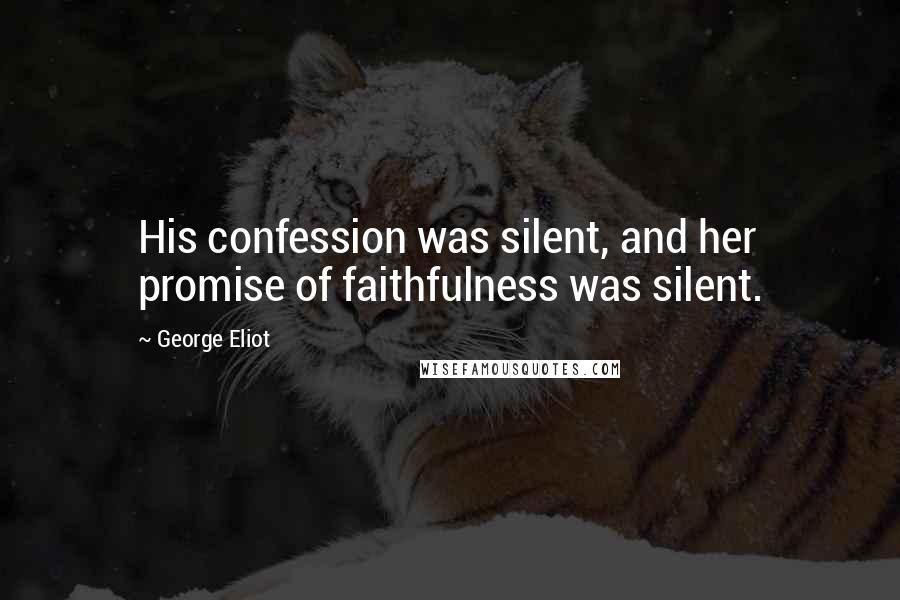 George Eliot Quotes: His confession was silent, and her promise of faithfulness was silent.