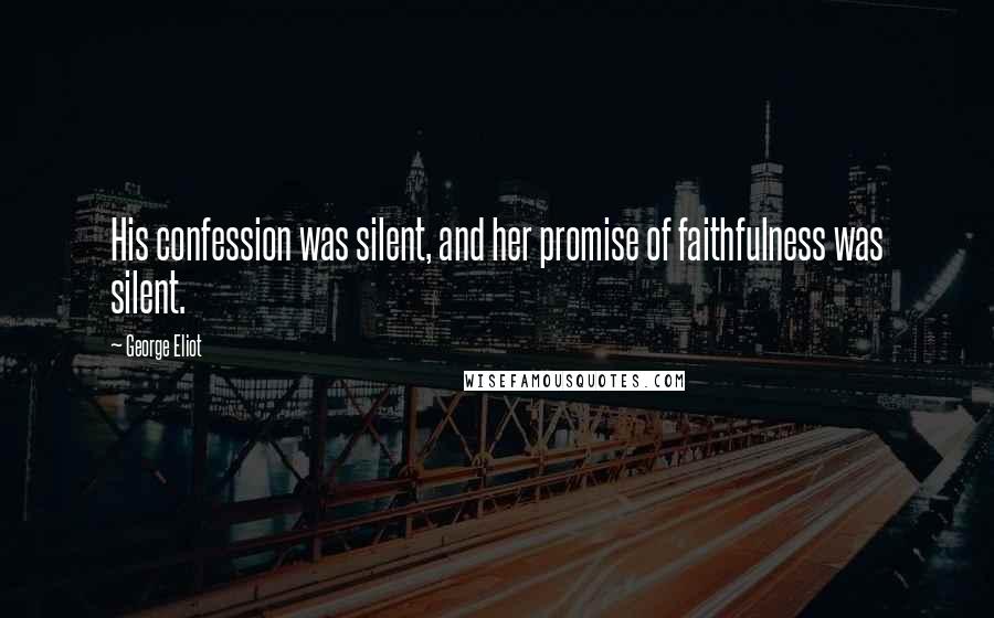 George Eliot Quotes: His confession was silent, and her promise of faithfulness was silent.