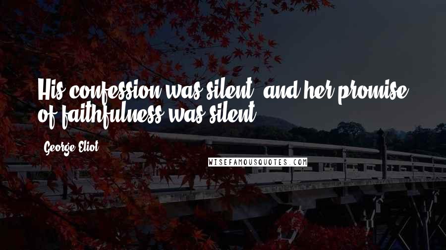 George Eliot Quotes: His confession was silent, and her promise of faithfulness was silent.