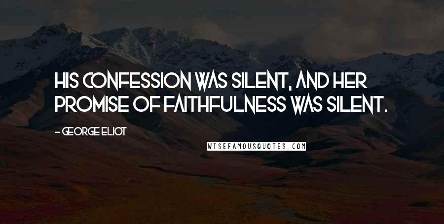 George Eliot Quotes: His confession was silent, and her promise of faithfulness was silent.