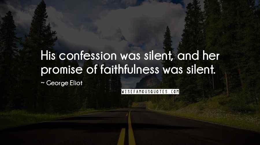 George Eliot Quotes: His confession was silent, and her promise of faithfulness was silent.