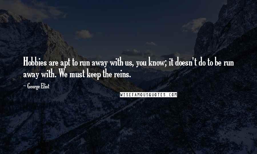 George Eliot Quotes: Hobbies are apt to run away with us, you know; it doesn't do to be run away with. We must keep the reins.