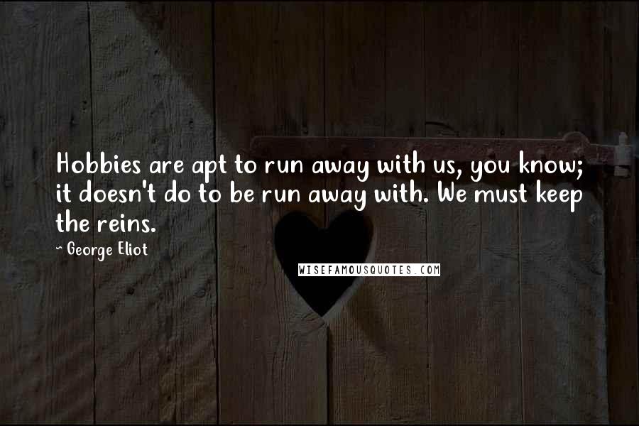 George Eliot Quotes: Hobbies are apt to run away with us, you know; it doesn't do to be run away with. We must keep the reins.