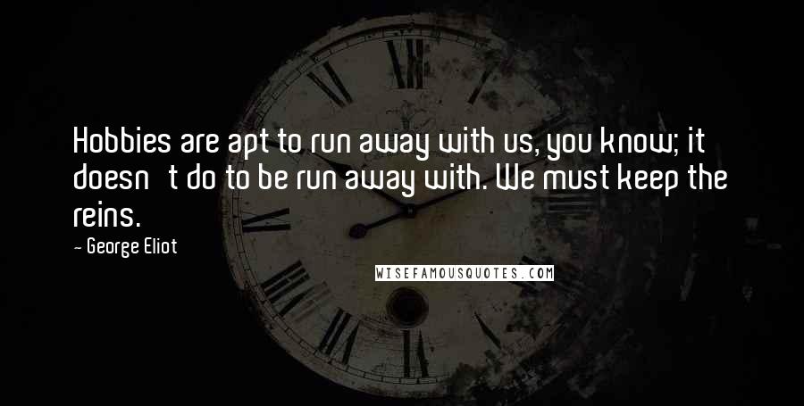 George Eliot Quotes: Hobbies are apt to run away with us, you know; it doesn't do to be run away with. We must keep the reins.