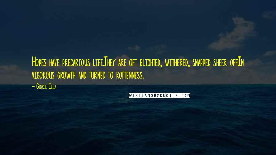 George Eliot Quotes: Hopes have precarious life.They are oft blighted, withered, snapped sheer offIn vigorous growth and turned to rottenness.