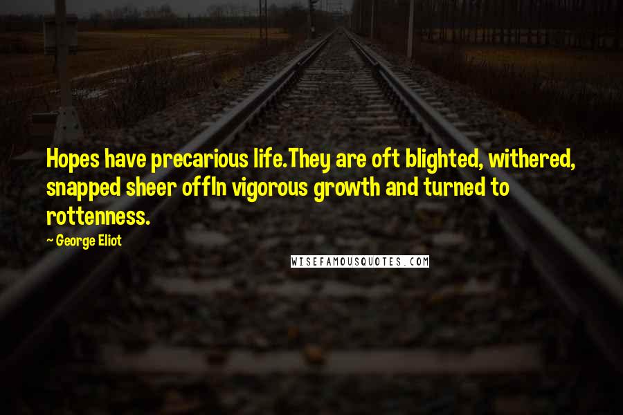 George Eliot Quotes: Hopes have precarious life.They are oft blighted, withered, snapped sheer offIn vigorous growth and turned to rottenness.