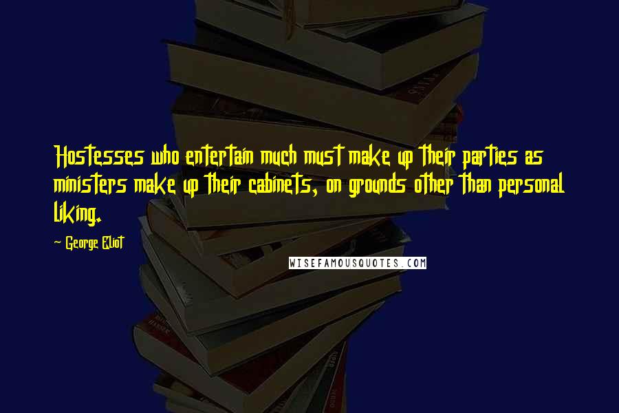 George Eliot Quotes: Hostesses who entertain much must make up their parties as ministers make up their cabinets, on grounds other than personal liking.