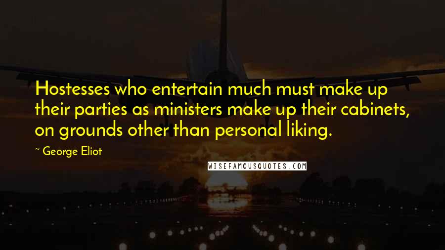 George Eliot Quotes: Hostesses who entertain much must make up their parties as ministers make up their cabinets, on grounds other than personal liking.